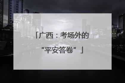 广西：考场外的“平安答卷”