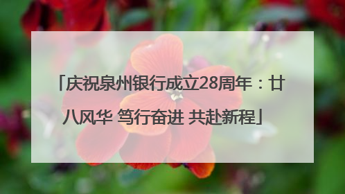 庆祝泉州银行成立28周年：廿八风华 笃行奋进 共赴新程