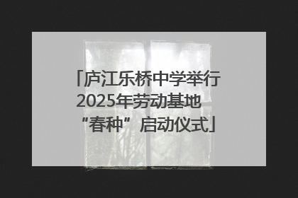 庐江乐桥中学举行2025年劳动基地“春种”启动仪式