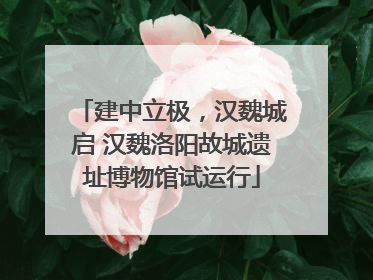 建中立极，汉魏城启 汉魏洛阳故城遗址博物馆试运行