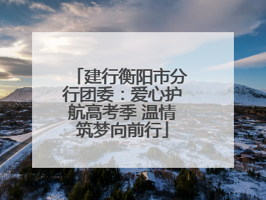 建行衡阳市分行团委：爱心护航高考季 温情筑梦向前行
