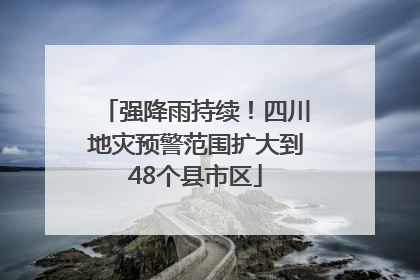 强降雨持续！四川地灾预警范围扩大到48个县市区