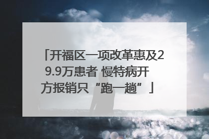 开福区一项改革惠及29.9万患者 慢特病开方报销只“跑一趟”