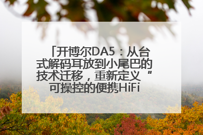 开博尔DA5：从台式解码耳放到小尾巴的技术迁移，重新定义“可操控的便携HiFi解码耳放”