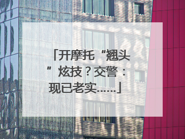 开摩托“翘头”炫技？交警：现已老实……