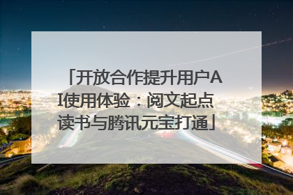 开放合作提升用户AI使用体验：阅文起点读书与腾讯元宝打通