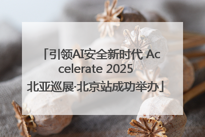 引领AI安全新时代 Accelerate 2025北亚巡展·北京站成功举办