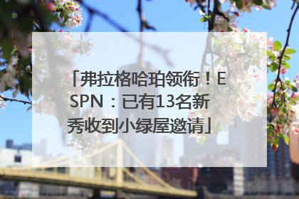 弗拉格哈珀领衔！ESPN：已有13名新秀收到小绿屋邀请