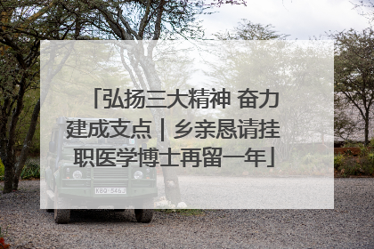 弘扬三大精神 奋力建成支点｜乡亲恳请挂职医学博士再留一年