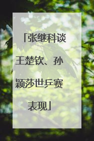 张继科谈王楚钦、孙颖莎世乒赛表现