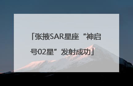 张掖SAR星座“神启号02星”发射成功