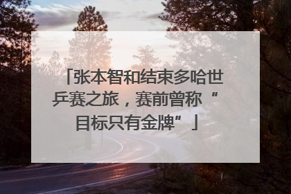 张本智和结束多哈世乒赛之旅，赛前曾称“目标只有金牌”