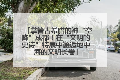 掌管古希腊的神“空降”成都！在“文明的史诗”特展中邂逅地中海的文明长卷