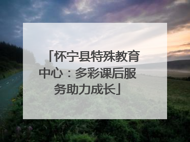 怀宁县特殊教育中心：多彩课后服务助力成长