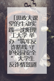 思政大课堂的生动实践—沈阳理工大学 举办“筑牢反诈防线 守护校园安全” 大学生反诈情景剧展演活动
