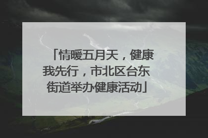 情暖五月天，健康我先行，市北区台东街道举办健康活动