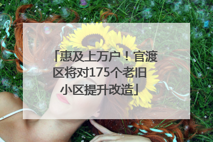 惠及上万户！官渡区将对175个老旧小区提升改造