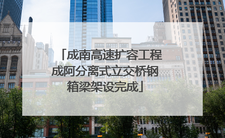 成南高速扩容工程成阿分离式立交桥钢箱梁架设完成