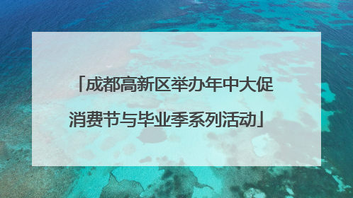 成都高新区举办年中大促消费节与毕业季系列活动