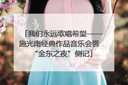 我们永远歌唱希望——施光南经典作品音乐会暨“金东之夜”侧记