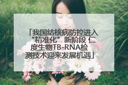我国结核病防控进入“精准化”新阶段 仁度生物TB-RNA检测技术迎来发展机遇