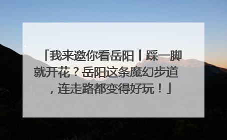 我来邀你看岳阳丨踩一脚就开花？岳阳这条魔幻步道，连走路都变得好玩！