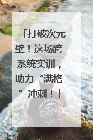 打破次元壁！这场跨系统实训，助力“满格”冲刺！