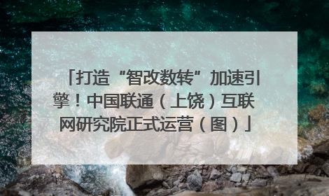 打造“智改数转”加速引擎！中国联通（上饶）互联网研究院正式运营（图）