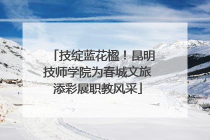 技绽蓝花楹！昆明技师学院为春城文旅添彩展职教风采