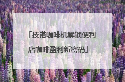 技诺咖啡机解锁便利店咖啡盈利新密码