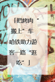 把烤肉“搬上”车 哈铁助力游客一路“逛吃”