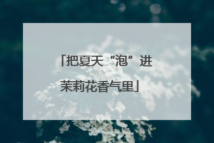 把夏天“泡”进茉莉花香气里