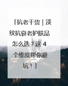 抗老干货｜淡纹抗衰老护肤品怎么选？这 4 个维度帮你避坑！