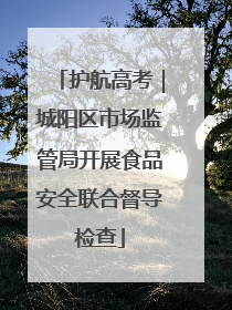 护航高考｜城阳区市场监管局开展食品安全联合督导检查