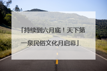 持续到六月底!天下第一泉民俗文化月启幕