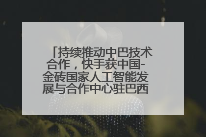 持续推动中巴技术合作，快手获中国-金砖国家人工智能发展与合作中心驻巴西成果转化中心授牌
