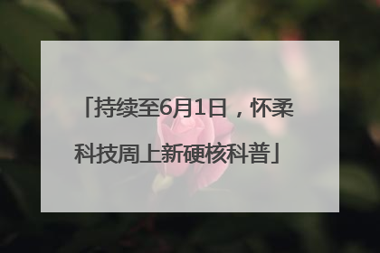 持续至6月1日，怀柔科技周上新硬核科普