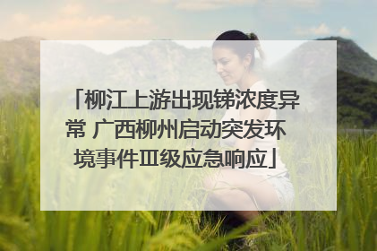 柳江上游出现锑浓度异常 广西柳州启动突发环境事件Ⅲ级应急响应