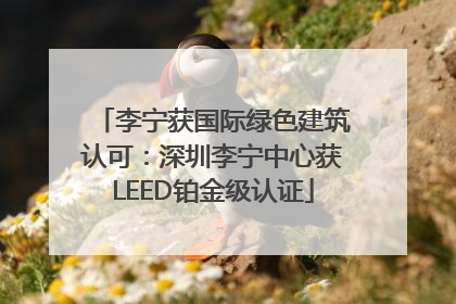 李宁获国际绿色建筑认可：深圳李宁中心获LEED铂金级认证