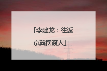 李建龙：往返京冀摆渡人