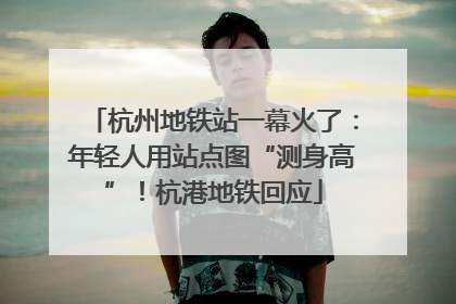 杭州地铁站一幕火了：年轻人用站点图“测身高”！杭港地铁回应