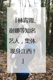 林青霞、谢娜等知名艺人，集体现身江西！