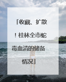 收藏、扩散！桂林全市蛇毒血清的储备情况
