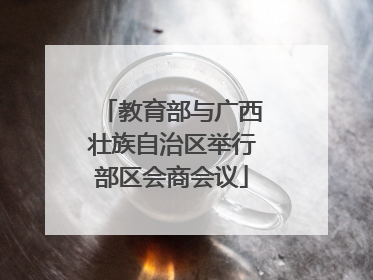 教育部与广西壮族自治区举行部区会商会议