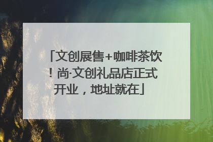 文创展售+咖啡茶饮！尚·文创礼品店正式开业，地址就在