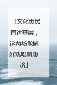文化惠民直达基层，这两场豫剧好戏唱响惠济