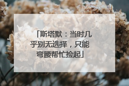 斯塔默：当时几乎别无选择，只能弯腰帮忙捡起