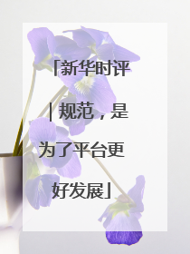 新华时评｜规范，是为了平台更好发展