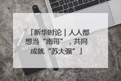 新华时论｜人人都想当“南哥”，共同成就“苏大强”