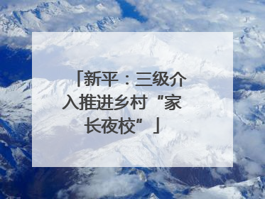 新平：三级介入推进乡村“家长夜校”